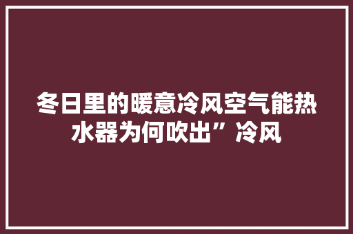 冬日里的暖意冷风空气能热水器为何吹出”冷风 旧房改造
