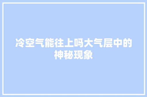 冷空气能往上吗大气层中的神秘现象 贴膜
