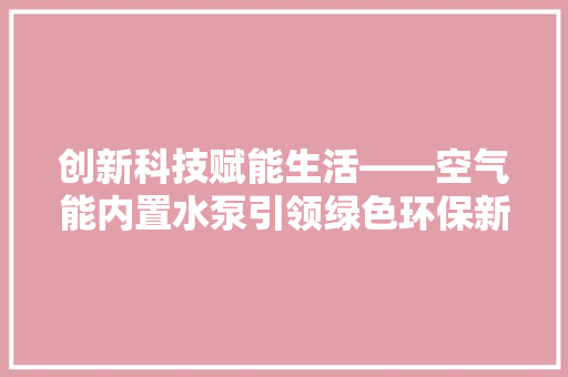 创新科技赋能生活——空气能内置水泵引领绿色环保新风尚 贴膜