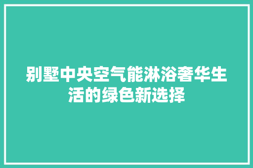 别墅中央空气能淋浴奢华生活的绿色新选择 装修设计