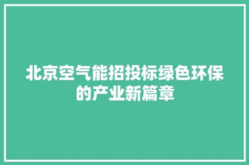 北京空气能招投标绿色环保的产业新篇章 家具修理