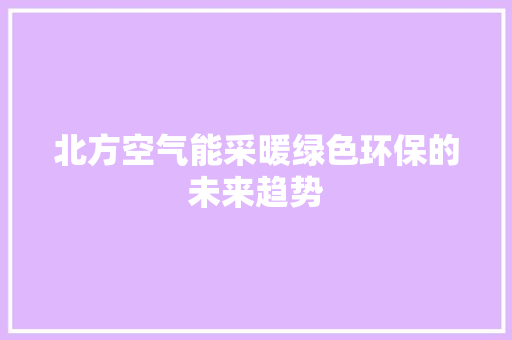 北方空气能采暖绿色环保的未来趋势 旧房改造