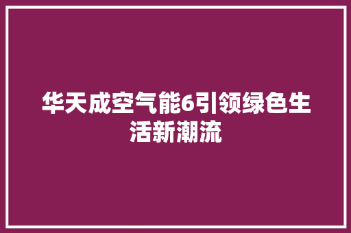 华天成空气能6引领绿色生活新潮流 旧房改造