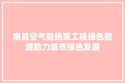 南昌空气能热泵工程绿色能源助力城市绿色发展 清洁保养