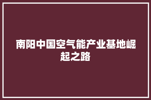 南阳中国空气能产业基地崛起之路 旧房改造
