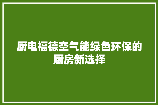 厨电福德空气能绿色环保的厨房新选择 清洁保养