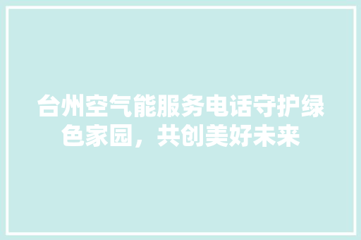 台州空气能服务电话守护绿色家园，共创美好未来 家居维修