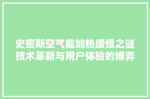 史密斯空气能加热缓慢之谜技术革新与用户体验的博弈 旧房改造