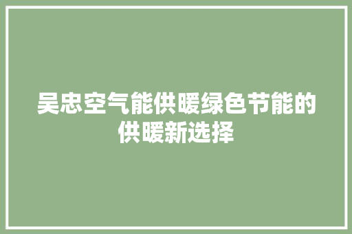 吴忠空气能供暖绿色节能的供暖新选择 空调