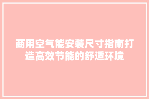 商用空气能安装尺寸指南打造高效节能的舒适环境 家具修理