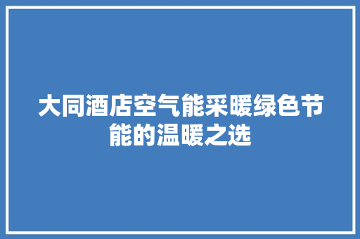 大同酒店空气能采暖绿色节能的温暖之选 热水器