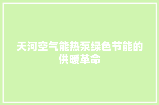 天河空气能热泵绿色节能的供暖革命 清洁保养