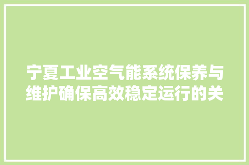 宁夏工业空气能系统保养与维护确保高效稳定运行的关键 旧房改造