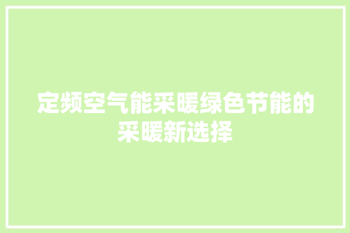 定频空气能采暖绿色节能的采暖新选择 家居维修