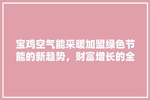 宝鸡空气能采暖加盟绿色节能的新趋势，财富增长的全新机遇 家具修理