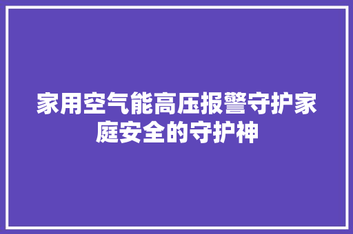 家用空气能高压报警守护家庭安全的守护神 家电维护