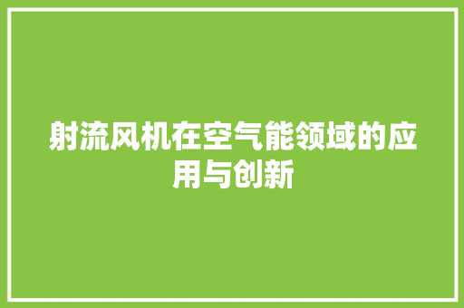 射流风机在空气能领域的应用与创新 家具修理