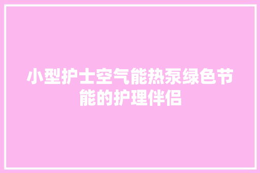 小型护士空气能热泵绿色节能的护理伴侣 家电维护