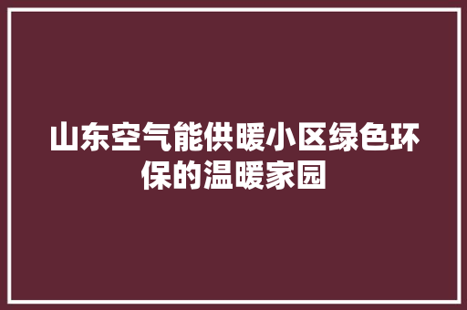 山东空气能供暖小区绿色环保的温暖家园 局部翻新