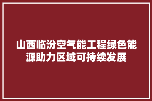 山西临汾空气能工程绿色能源助力区域可持续发展 水电维修