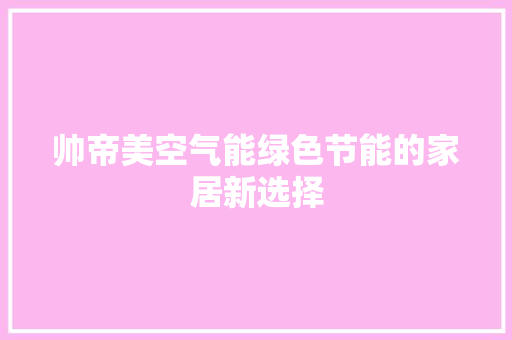 帅帝美空气能绿色节能的家居新选择 翻新改色