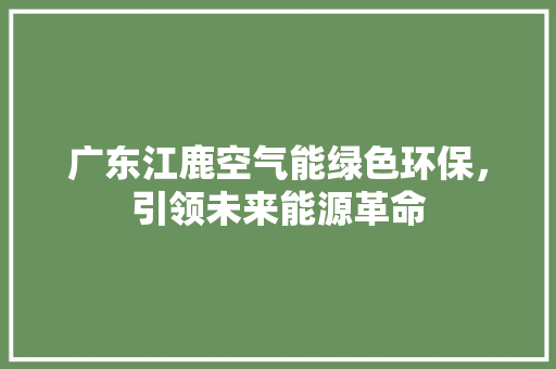 广东江鹿空气能绿色环保，引领未来能源革命 龙头管件