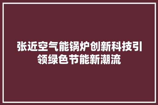 张近空气能锅炉创新科技引领绿色节能新潮流 家电维护