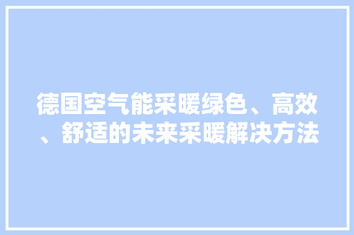 德国空气能采暖绿色、高效、舒适的未来采暖解决方法 家居维修
