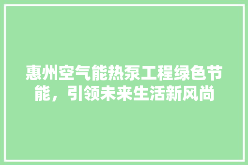 惠州空气能热泵工程绿色节能，引领未来生活新风尚 清洁保养