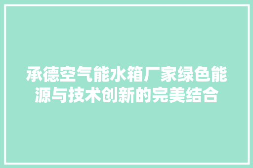 承德空气能水箱厂家绿色能源与技术创新的完美结合 热水器