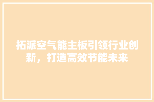 拓派空气能主板引领行业创新，打造高效节能未来 旧房改造