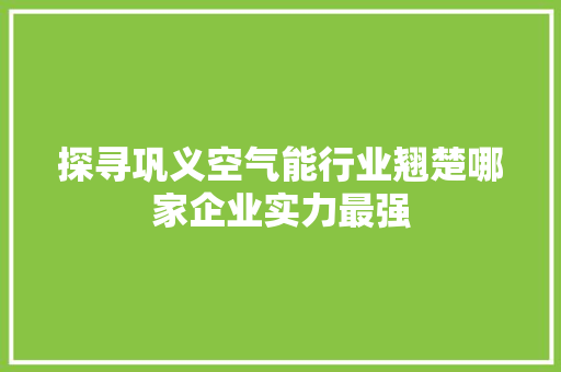 探寻巩义空气能行业翘楚哪家企业实力最强 冰箱