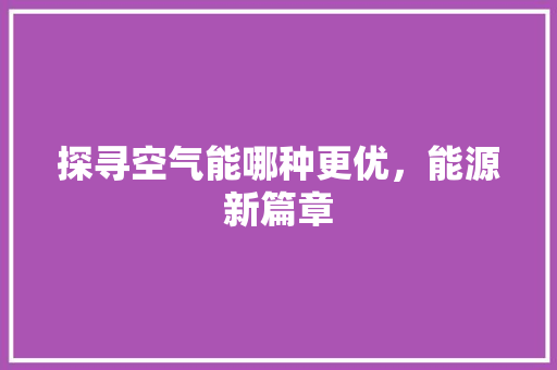 探寻空气能哪种更优，能源新篇章 水电维修