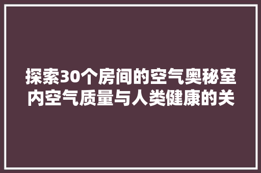 探索30个房间的空气奥秘室内空气质量与人类健康的关系 家具修理