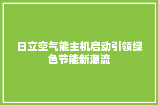 日立空气能主机启动引领绿色节能新潮流 装修设计