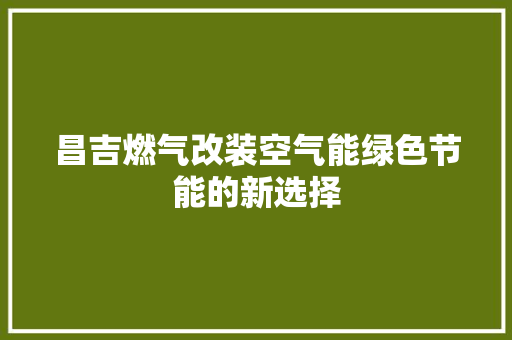 昌吉燃气改装空气能绿色节能的新选择 空调