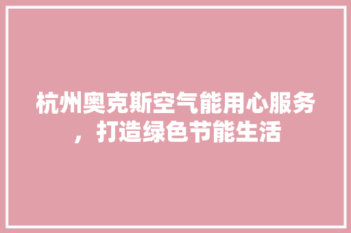 杭州奥克斯空气能用心服务，打造绿色节能生活 热水器