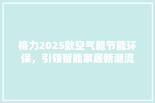格力2025款空气能节能环保，引领智能家居新潮流 龙头管件