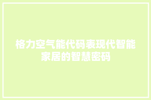 格力空气能代码表现代智能家居的智慧密码 旧房改造
