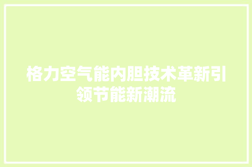 格力空气能内胆技术革新引领节能新潮流 清洁保养