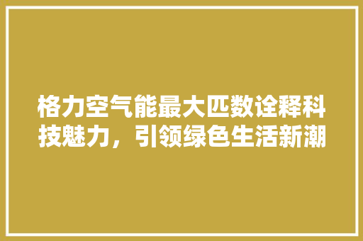 格力空气能最大匹数诠释科技魅力，引领绿色生活新潮流 旧房改造
