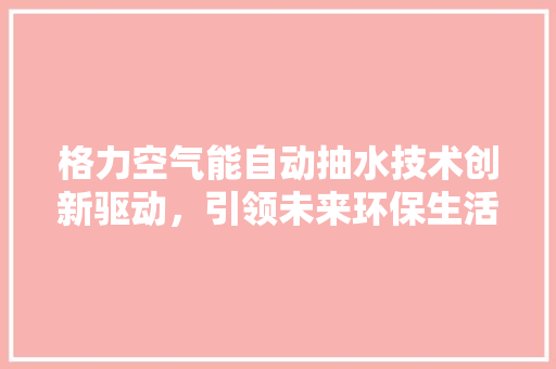 格力空气能自动抽水技术创新驱动，引领未来环保生活 贴膜