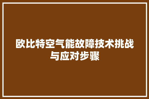 欧比特空气能故障技术挑战与应对步骤 水电维修