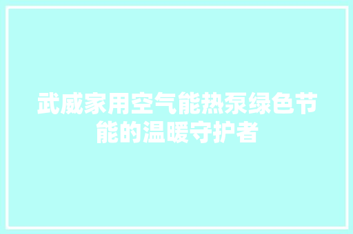武威家用空气能热泵绿色节能的温暖守护者 贴膜