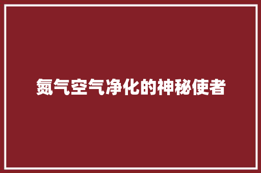 氮气空气净化的神秘使者 洁具维修