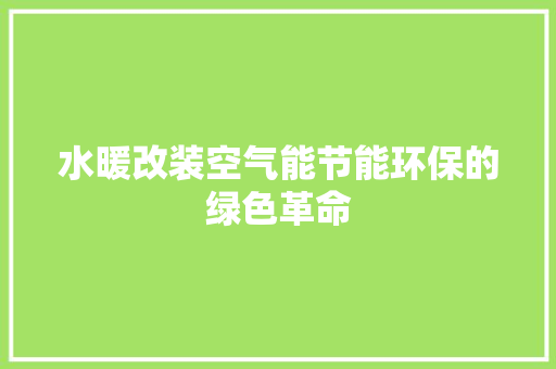 水暖改装空气能节能环保的绿色革命 家居维修