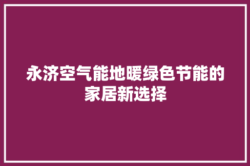 永济空气能地暖绿色节能的家居新选择 龙头管件 永济空气能地暖绿色节能的家居新选择 龙头管件