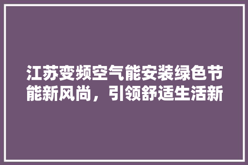 江苏变频空气能安装绿色节能新风尚，引领舒适生活新潮流 灯具安装