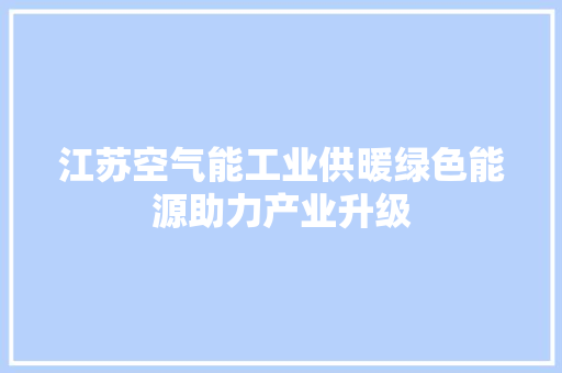 江苏空气能工业供暖绿色能源助力产业升级 水电维修