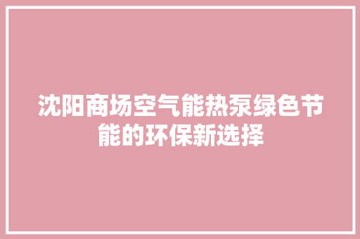 沈阳商场空气能热泵绿色节能的环保新选择 贴膜